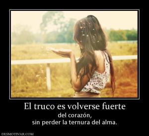 El truco es volverse fuerte del corazón, sin perder la ternura del alma.