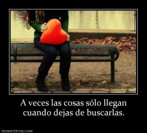 A veces las cosas sólo llegan cuando dejas de buscarlas.