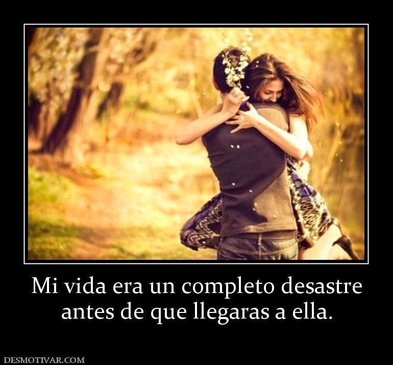 Mi vida era un completo desastre antes de que llegaras a ella.