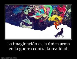 La imaginación es la única arma en la guerra contra la realidad.