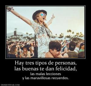 Hay tres tipos de personas, las buenas te dan felicidad, las malas lecciones y las maravillosas recuerdos.