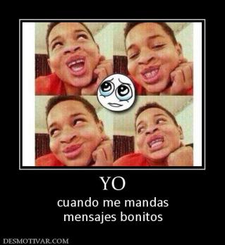 YO cuando me mandas mensajes bonitos