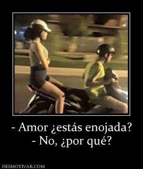 - Amor ¿estás enojada? - No, ¿por qué?