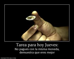 Tarea para hoy Jueves: No pagues con la misma moneda, demuestra que eres mejor