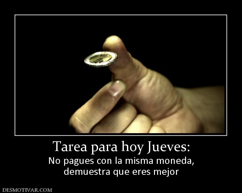 Tarea para hoy Jueves: No pagues con la misma moneda, demuestra que eres mejor