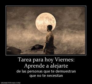Tarea para hoy Viernes: Aprende a alejarte de las personas que te demuestran que no te necesitan