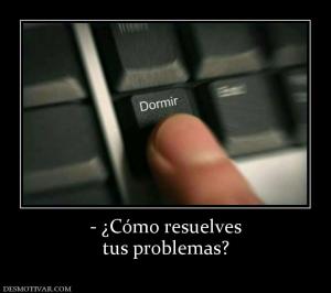 - ¿Cómo resuelves tus problemas?