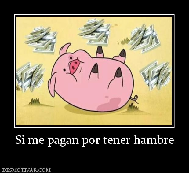 Si me pagan por tener hambre
