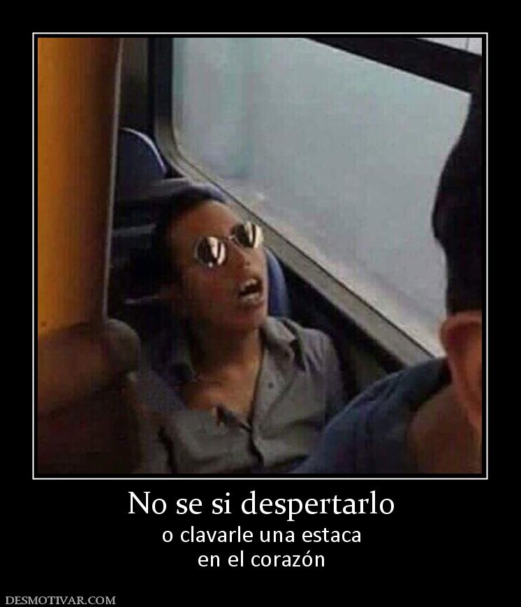 No se si despertarlo o clavarle una estaca en el corazón