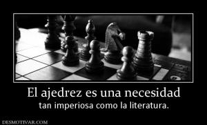 El ajedrez es una necesidad tan imperiosa como la literatura.