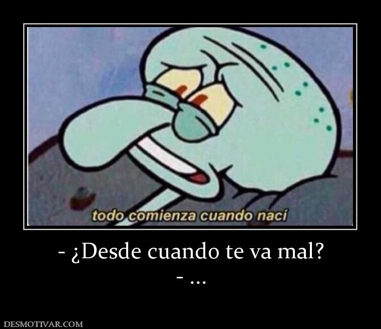 - ¿Desde cuando te va mal? - ...