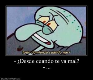 - ¿Desde cuando te va mal? - ...
