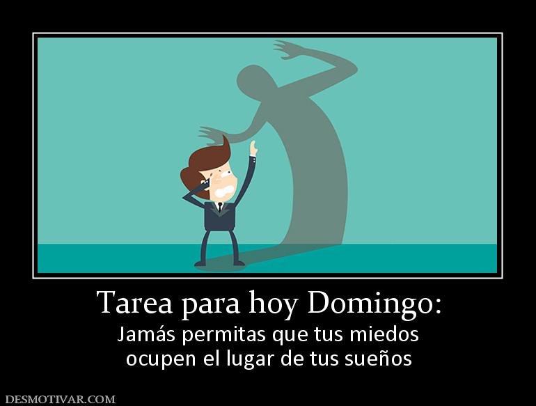 Tarea para hoy Domingo: Jamás permitas que tus miedos ocupen el lugar de tus sueños