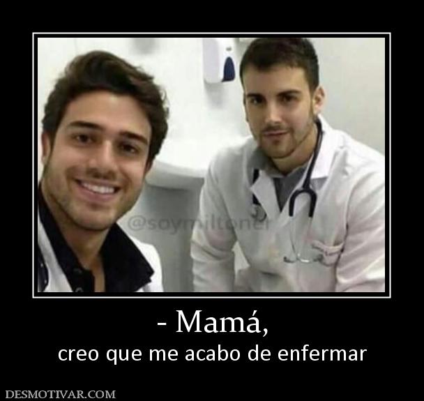 - Mamá, creo que me acabo de enfermar