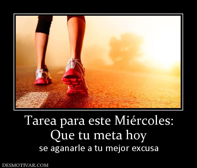 Tarea para este Miércoles: Que tu meta hoy se aganarle a tu mejor excusa