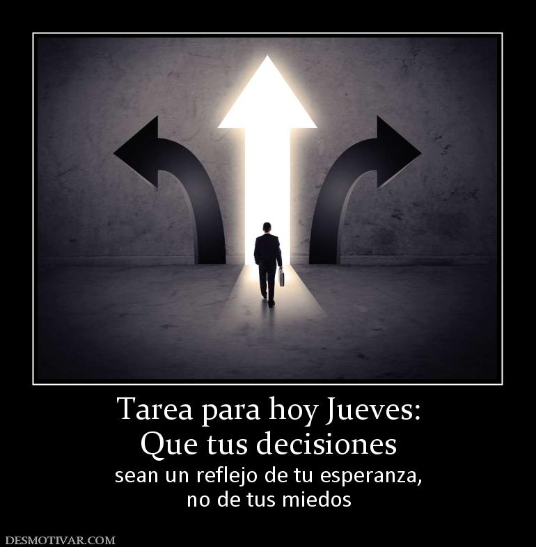 Tarea para hoy Jueves: Que tus decisiones  sean un reflejo de tu esperanza, no de tus miedos