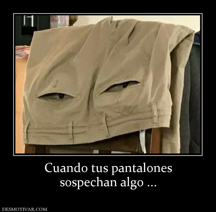 Cuando tus pantalones sospechan algo ...