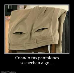 Cuando tus pantalones sospechan algo ...