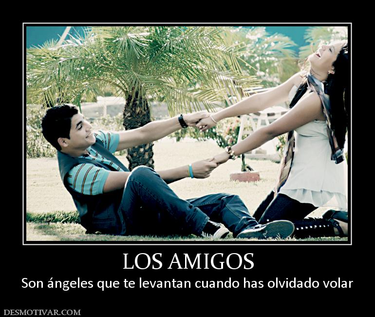 LOS AMIGOS Son ángeles que te levantan cuando has olvidado volar