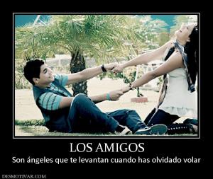 LOS AMIGOS Son ángeles que te levantan cuando has olvidado volar