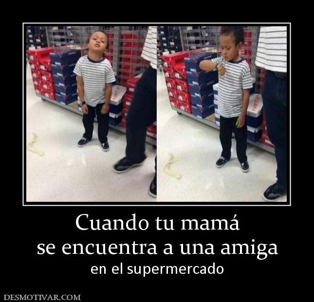 Cuando tu mamá se encuentra a una amiga en el supermercado