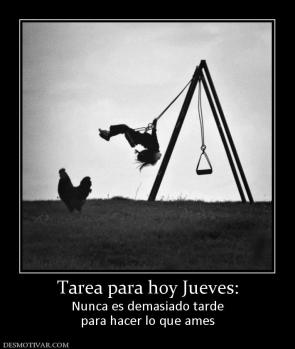 Tarea para hoy Jueves: Nunca es demasiado tarde para hacer lo que ames