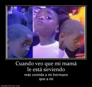 Cuando veo que mi mamá le está sirviendo  más comida a mi hermano que a mi