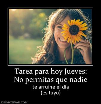 Tarea para hoy Jueves: No permitas que nadie te arruine el día (es tuyo)