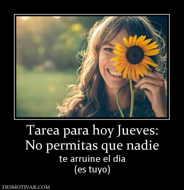 Tarea para hoy Jueves: No permitas que nadie te arruine el día (es tuyo)