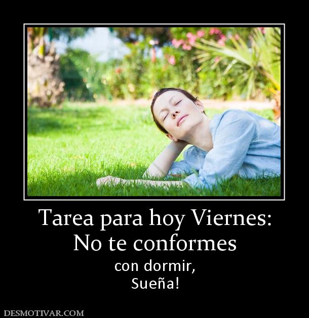 Tarea para hoy Viernes: No te conformes  con dormir, Sueña!