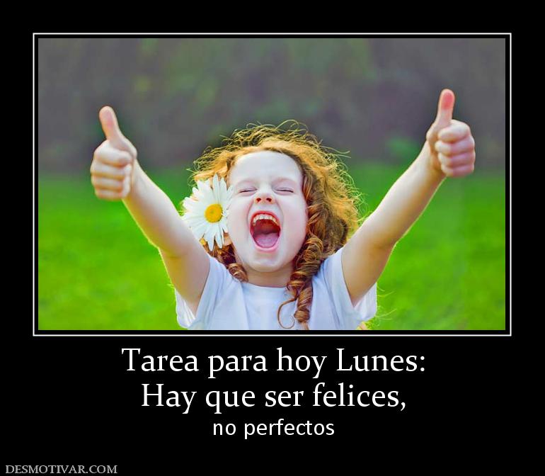 Tarea para hoy Lunes: Hay que ser felices, no perfectos