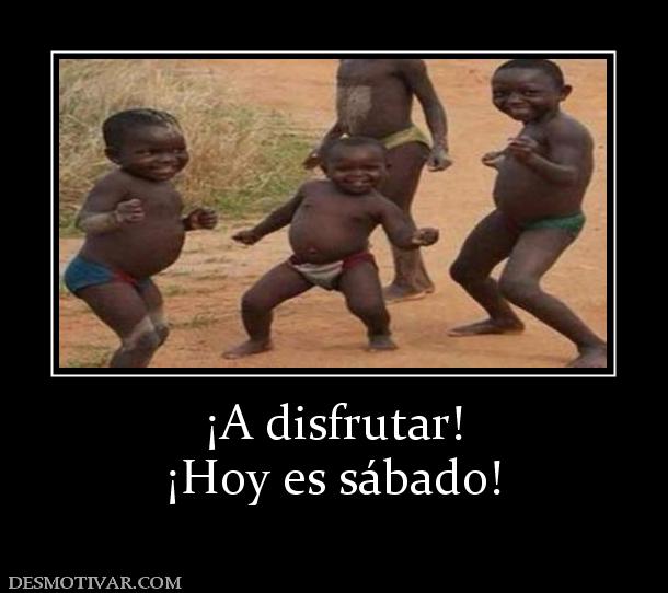 ¡A disfrutar! ¡Hoy es sábado!