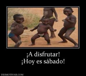 ¡A disfrutar! ¡Hoy es sábado!