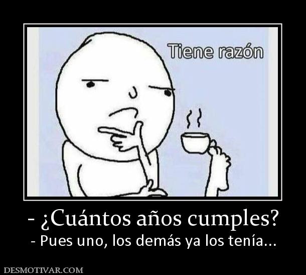 - ¿Cuántos años cumples? - Pues uno, los demás ya los tenía...