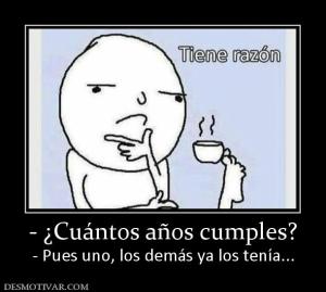 - ¿Cuántos años cumples? - Pues uno, los demás ya los tenía...