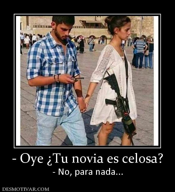 - Oye ¿Tu novia es celosa? - No, para nada...