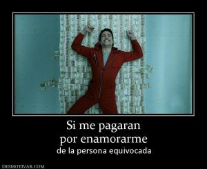 Si me pagaran por enamorarme de la persona equivocada