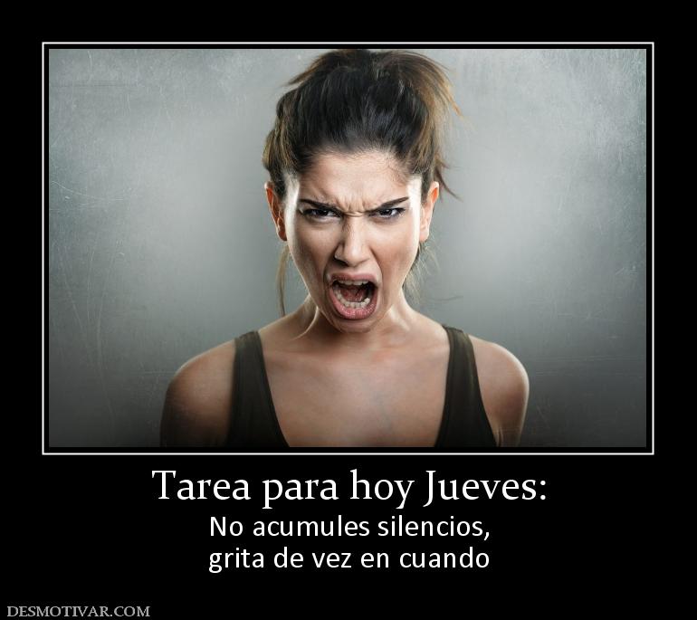 Tarea para hoy Jueves: No acumules silencios, grita de vez en cuando