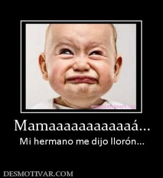 Mamaaaaaaaaaaaá... Mi hermano me dijo llorón...