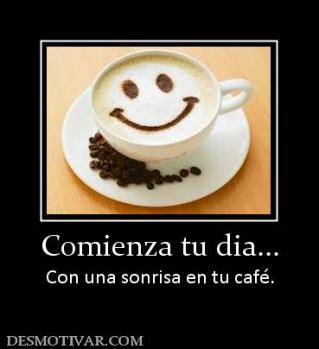 Comienza tu dia... Con una sonrisa en tu café.