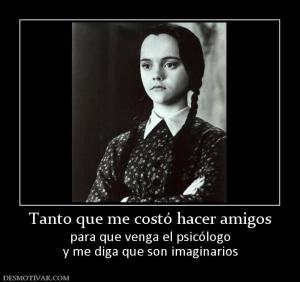 Tanto que me costó hacer amigos para que venga el psicólogo y me diga que son imaginarios
