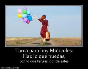 Tarea para hoy Miércoles: Haz lo que puedas,  con lo que tengas, donde estés