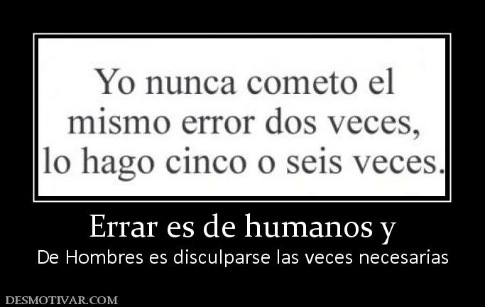 Errar es de humanos y De Hombres es disculparse las veces necesarias