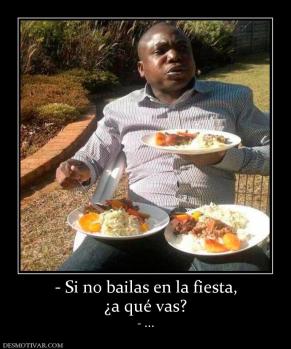 - Si no bailas en la fiesta, ¿a qué vas? - ...