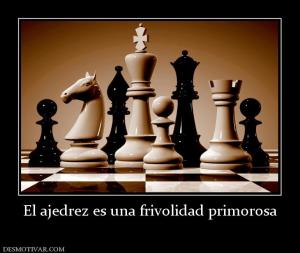 El ajedrez es una frivolidad primorosa