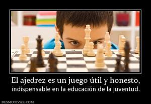 El ajedrez es un juego útil y honesto, indispensable en la educación de la juventud.
