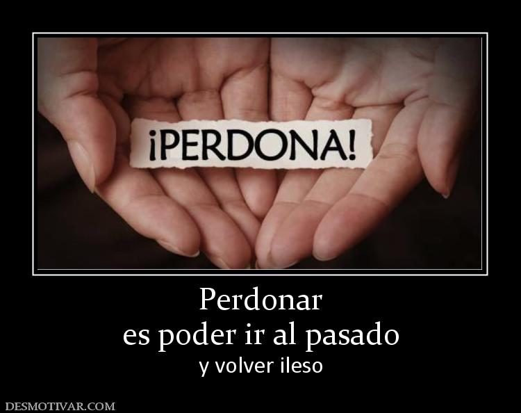 Perdonar es poder ir al pasado y volver ileso