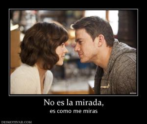 No es la mirada, es como me miras