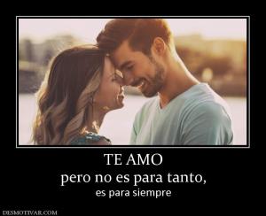 TE AMO pero no es para tanto, es para siempre