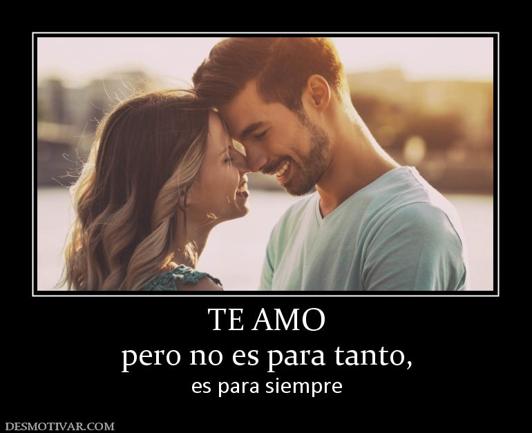 TE AMO pero no es para tanto, es para siempre